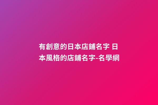 有創意的日本店鋪名字 日本風格的店鋪名字-名學網